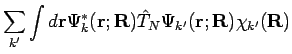 $\displaystyle \sum_{k'} \int d\mathbf{r} \Psi_{k}^*(\mathbf{r;R}) {\hat T}_N
\Psi_{k'}(\mathbf{r;R}) \chi_{k'}(\mathbf{R})$