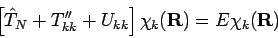 \begin{displaymath}
\left[{\hat T}_N + T''_{kk} + U_{kk} \right] \chi_k({\mathbf{R}}) =
E \chi_k({\mathbf{R}})
\end{displaymath}