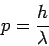 \begin{displaymath}
p = \frac{h}{\lambda}
\end{displaymath}