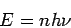 \begin{displaymath}
E = n h \nu
\end{displaymath}