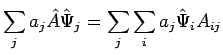 $\displaystyle \sum_j a_j
\hat{A} \hat{\Psi}_j = \sum_j \sum_i a_j \hat{\Psi}_i A_{ij}$