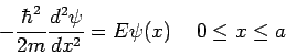 \begin{displaymath}
- \frac{\hbar^2}{2m} \frac{d^2\psi}{dx^2} = E \psi(x)
\hspace{0.5cm} 0 \leq x \leq a
\end{displaymath}