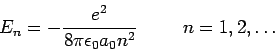 \begin{displaymath}
E_n = - \frac{e^2}{8 \pi \epsilon_0 a_0 n^2} \hspace{1.0cm} n=1,2,\ldots
\end{displaymath}