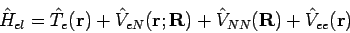 \begin{displaymath}
\hat{H}_{el} = \hat{T}_e({\bf r}) +
\hat{V}_{eN}({\bf r}; {\bf R}) +
\hat{V}_{NN}({\bf R}) +
\hat{V}_{ee}({\bf r})
\end{displaymath}