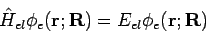 \begin{displaymath}
\hat{H}_{el} \phi_e({\bf r}; {\bf R}) = E_{el} \phi_e({\bf r}; {\bf R})
\end{displaymath}