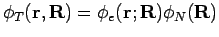 $\phi_T({\bf r}, {\bf R}) = \phi_e({\bf r};{\bf R}) \phi_N({\bf R})$