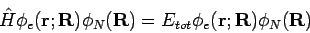 \begin{displaymath}
\hat{H} \phi_e({\bf r};{\bf R})\phi_N({\bf R})= E_{tot} \phi_e({\bf r};{\bf R})\phi_N({\bf R})
\end{displaymath}