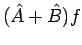 $\displaystyle (\hat{A} + \hat{B}) f$