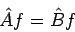 \begin{displaymath}
\hat{A} f = \hat{B} f
\end{displaymath}